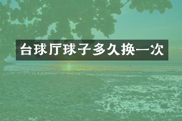台球厅球子多久换一次