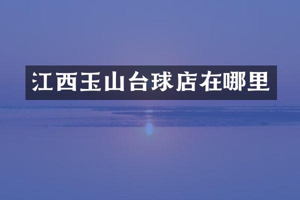 江西玉山台球店在哪里