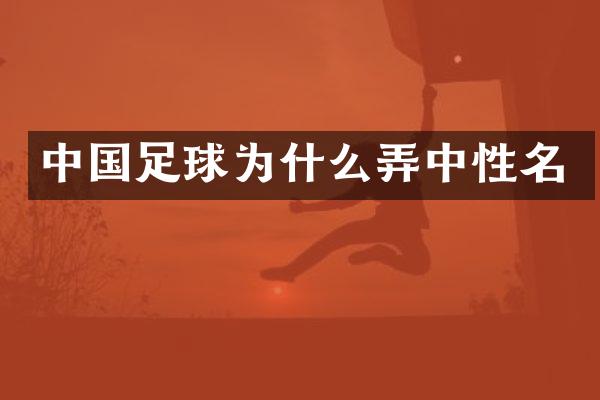 中国足球为什么弄中性名