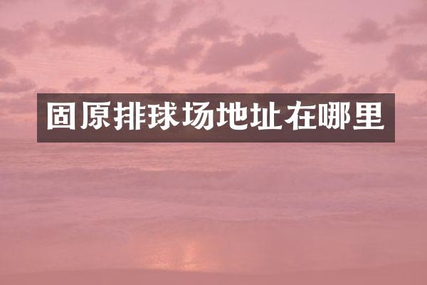 固原排球场地址在哪里
