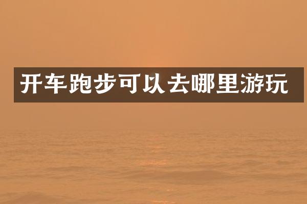 开车跑步可以去哪里游玩