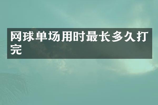 网球单场用时最长多久打完