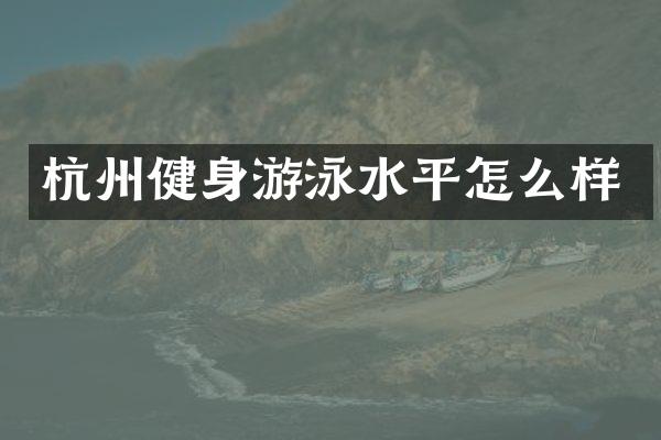 杭州健身游泳水平怎么样