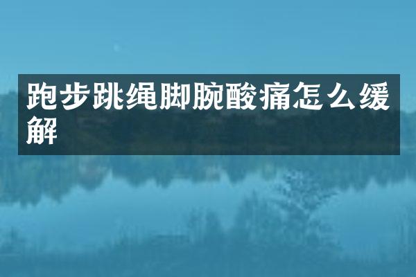跑步跳绳脚腕酸痛怎么缓解
