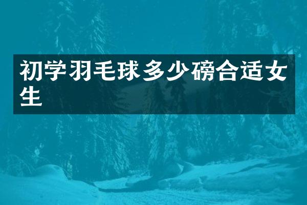 初学羽毛球多少磅合适女生