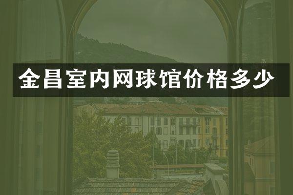 金昌室内网球馆价格多少