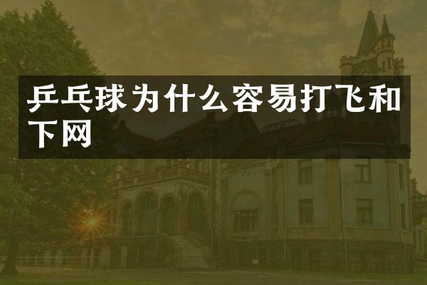 乒乓球为什么容易打飞和下网