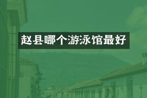 赵县哪个游泳馆最好