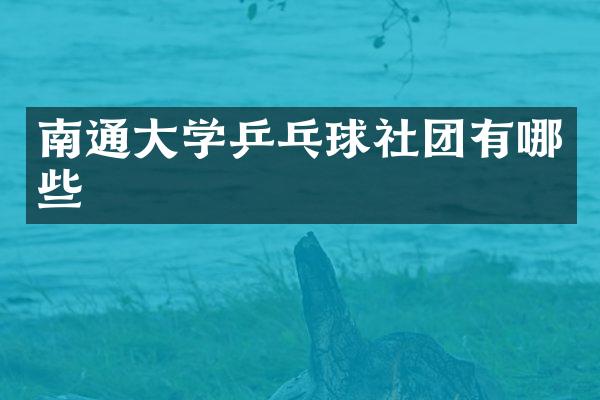 南通大学乒乓球社团有哪些