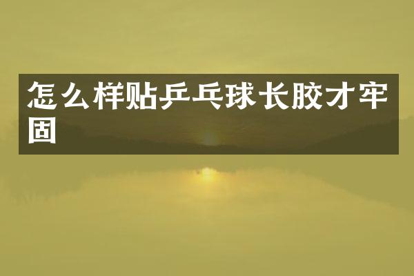 怎么样贴乒乓球长胶才牢固