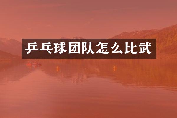 乒乓球团队怎么比武