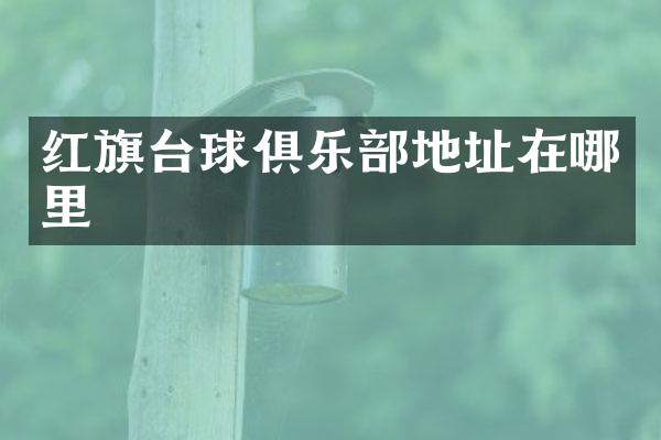 红旗台球俱乐部地址在哪里
