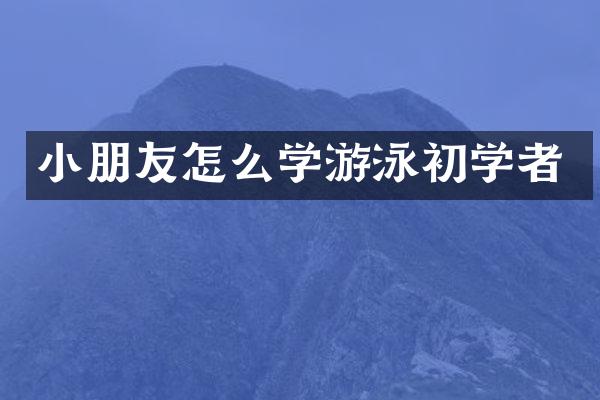 小朋友怎么学游泳初学者