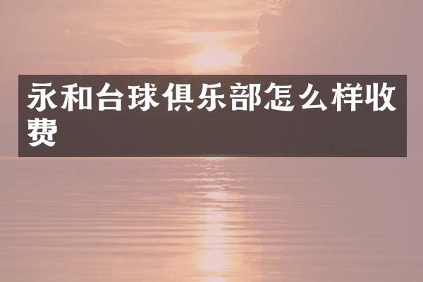 永和台球俱乐部怎么样收费