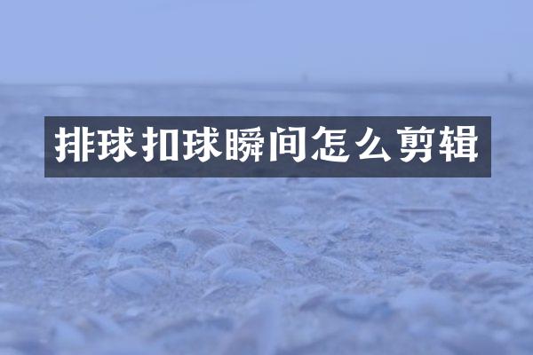 排球扣球瞬间怎么剪辑