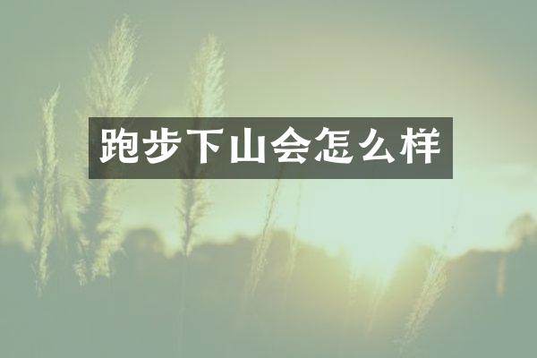 跑步下山会怎么样