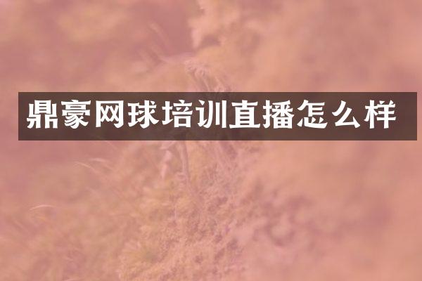 鼎豪网球培训直播怎么样