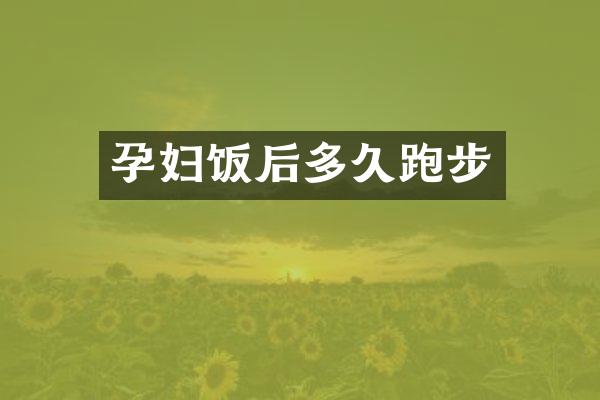 孕妇饭后多久跑步