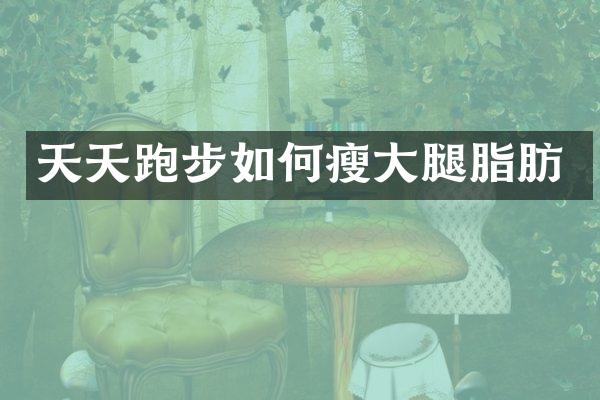 天天跑步如何瘦大腿脂肪