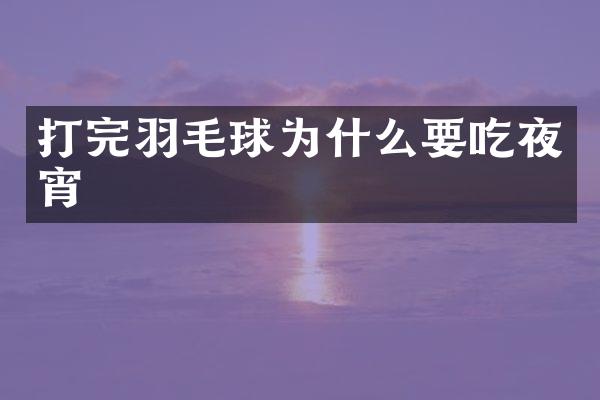 打完羽毛球为什么要吃夜宵