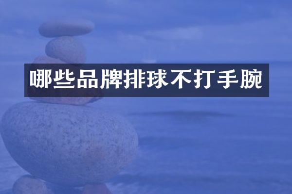 哪些品牌排球不打手腕
