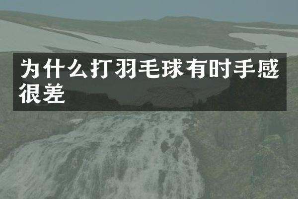 为什么打羽毛球有时手感很差
