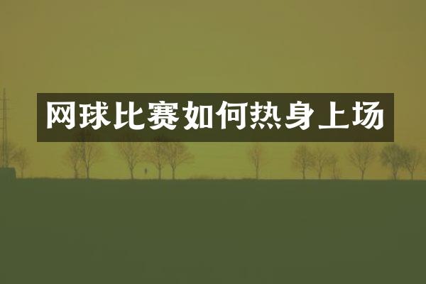 网球比赛如何热身上场