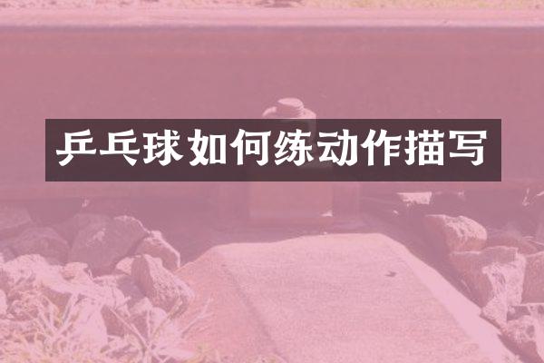 乒乓球如何练动作描写