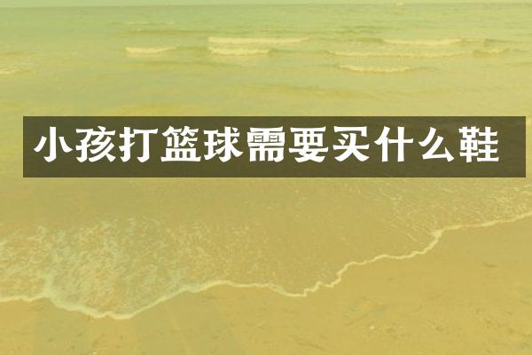 小孩打篮球需要鞋