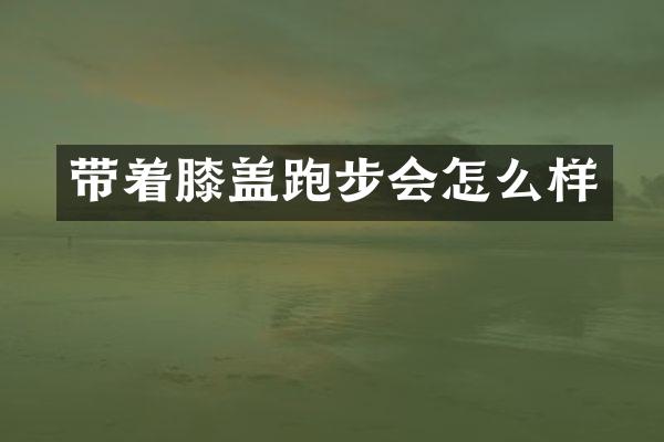 带着膝盖跑步会怎么样