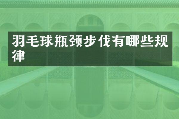 羽毛球瓶颈步伐有哪些规律