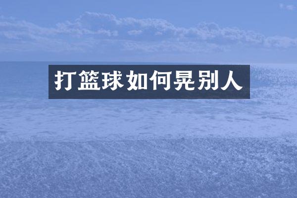 打篮球如何晃别人