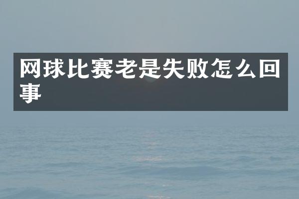 网球比赛老是失败怎么回事