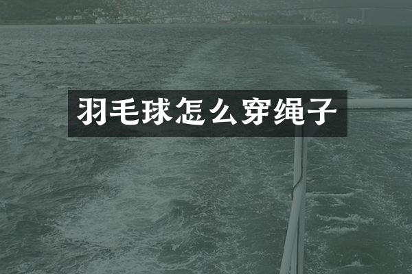 羽毛球怎么穿绳子