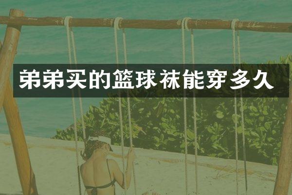 弟弟买的篮球袜能穿多久