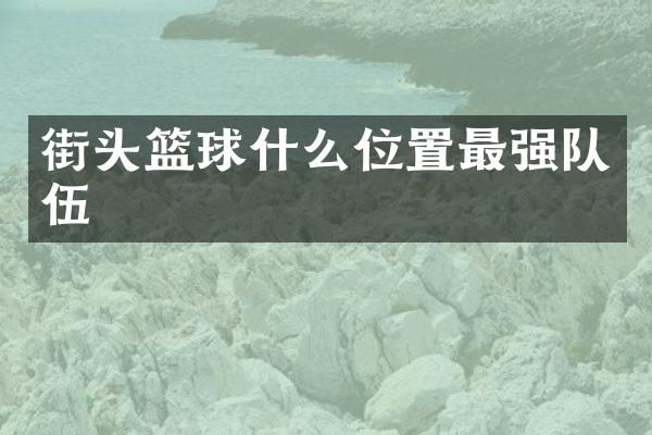 街头篮球什么位置最强队伍