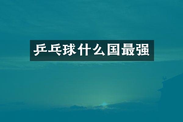 乒乓球什么国最强