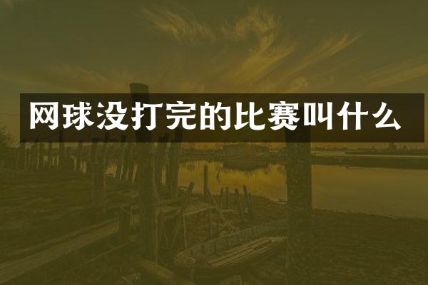 网球没打完的比赛叫什么