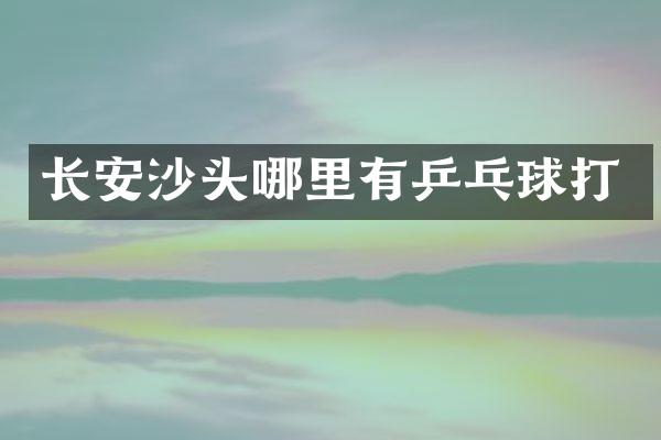 长安沙头哪里有乒乓球打
