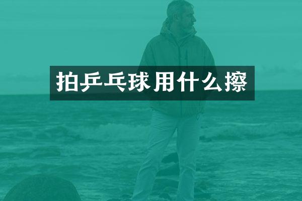 拍乒乓球用什么擦