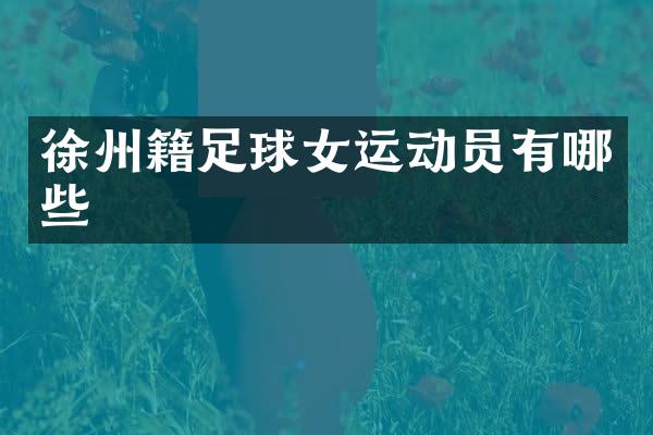 徐州籍足球女运动员有哪些