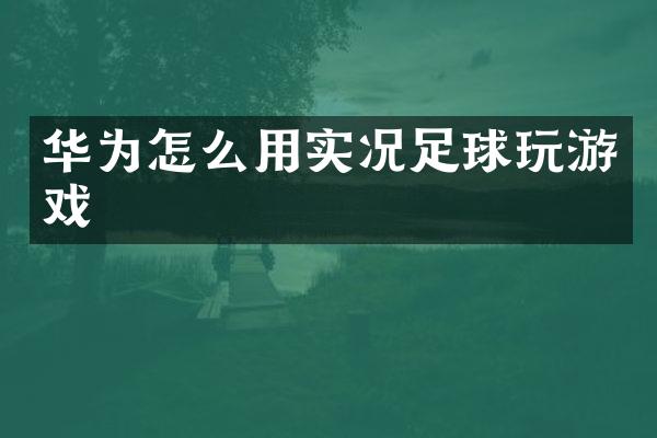 华为怎么用实况足球玩游戏