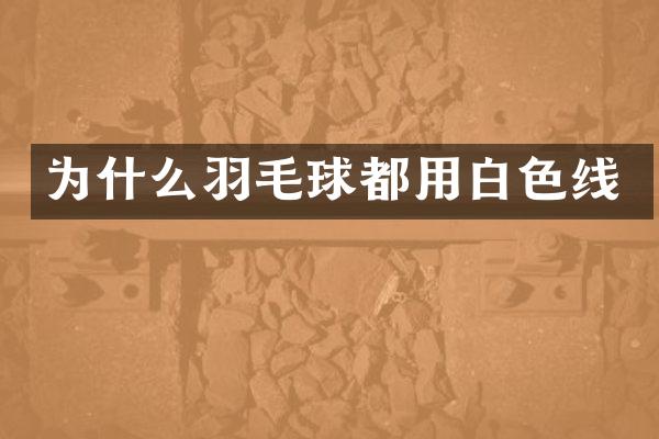 为什么羽毛球都用白色线