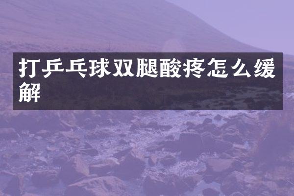 打乒乓球双腿酸疼怎么缓解