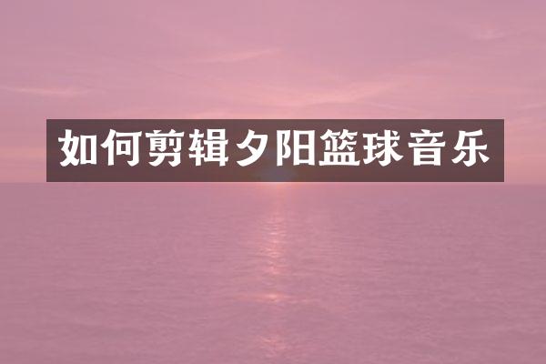 如何剪辑夕阳篮球音乐