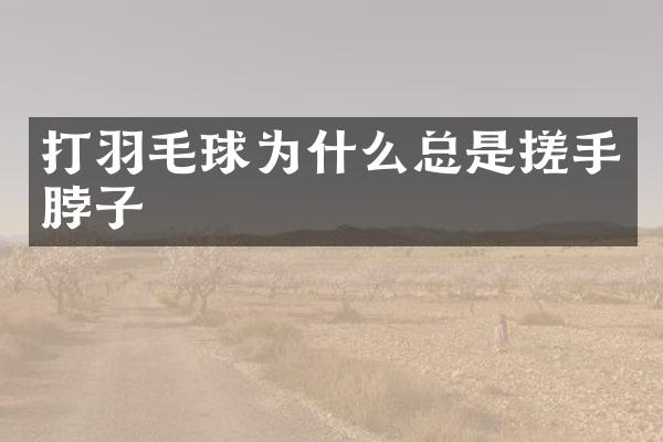 打羽毛球为什么总是搓手脖子