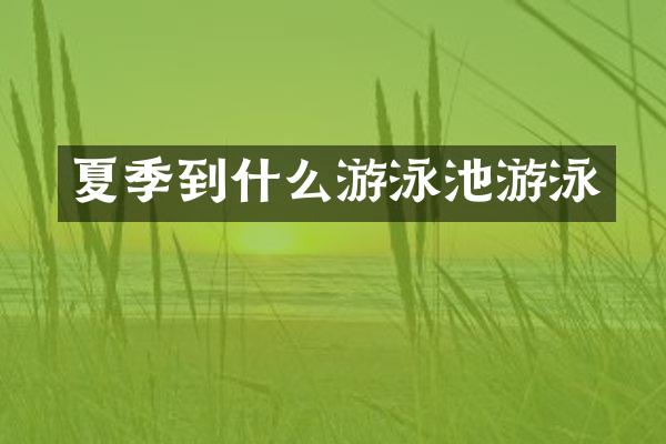 夏季到什么游泳池游泳