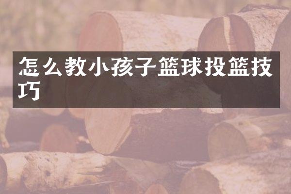 怎么教小孩子篮球投篮技巧