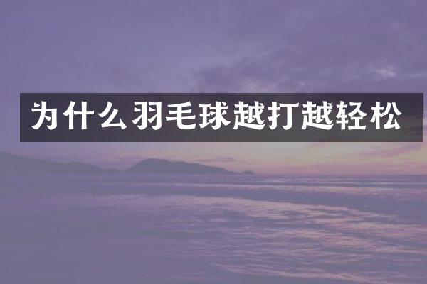 为什么羽毛球越打越轻松