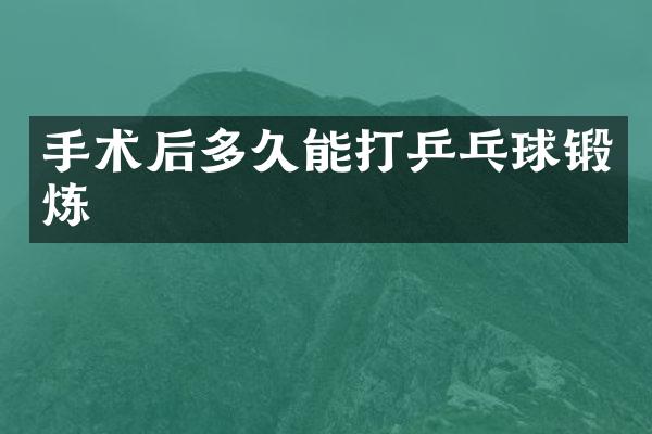手术后多久能打乒乓球锻炼